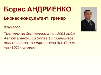 Борис АНДРИЕНКО
Бизнес-консультант, тренер

психолог
Тренерская деятельность с 2005 года. Автор и ведущий более 10 тренингов, провел около 100 тренингов для более чем 1000 человек