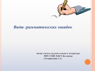 Виды грамматических ошибок




                                     
                                      автор: учитель русского языка и литературы
                                                  МОУ-СОШ №36 Г.Белгорода
                               