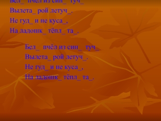 Бел_  пчёл из син_  туч_
Вылета_ рой летуч_.
Не гуд_ и не куса_,
На ладошк_ тёпл_ та_.
