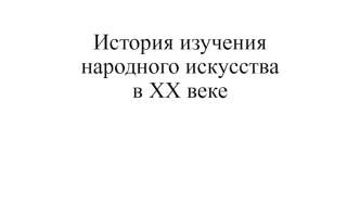 История изучения народного искусства в XX веке