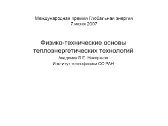 Физико-технические основы теплоэнергетических технологий
Академик В.Е. Накоряков
Институт теплофизики СО РАН