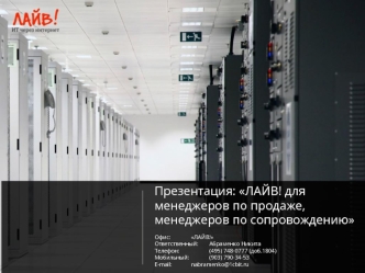Презентация: ЛАЙВ! для менеджеров по продаже, менеджеров по сопровождению

Офис:		ЛАЙВ!
Ответственный:	Абраменко Никита
Телефон:		(495) 748-0777 (доб.1804)
Мобильный:		(903) 790-34-53
E-mail:		nabramenko@1cbit.ru