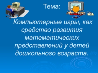 Тема: Компьютерные игры, как средство развития математических представлений у детей дошкольного возраста.