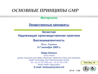 Материалы 

Лекарственные препараты 

Качество
Надлежащая производственная практика
Биоэквивалентность 
Киев, Украина
3-7 октября 2005 г. 

Maija Hietava
 M.Sci.Pharm
Quality Assurance and Safety: Medicines, Medicines Policy and Standards, Health Technolo