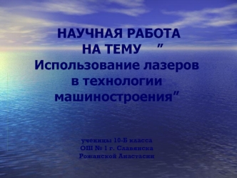НАУЧНАЯ РАБОТА   НА ТЕМУ    ”Использование лазеров в технологии машиностроения”ученицы 10-Б классаОШ № 1 г. СлавянскаРожанской Анастасии