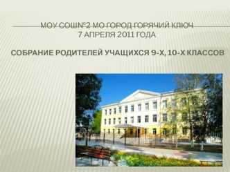 МОУ сош№2 МО город Горячий Ключ7 апреля 2011 годаСобрание родителей учащихся 9-х, 10-х классов