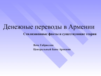 Денежные переводы в Армении
			Стилизованные факты и существующие теории 

					Ваче Габриелян
					Центральный Банк Армении
