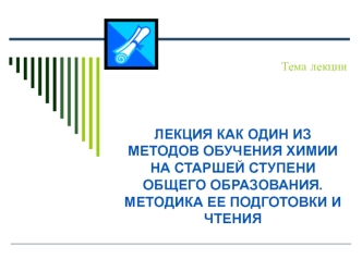 Лекция как один из методов обучения химии на старшей ступени общего образования. Методика ее подготовки и чтения