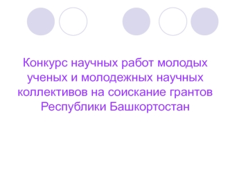 Конкурс научных работ молодых ученых и молодежных научных коллективов на соискание грантов Республики Башкортостан