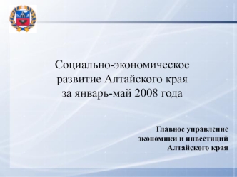 Социально-экономическое развитие Алтайского края
за январь-май 2008 года