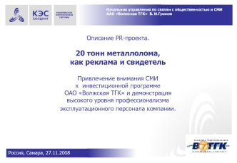Описание PR-проекта.20 тонн металлолома, как реклама и свидетель Привлечение внимания СМИ к  инвестиционной программе ОАО Волжская ТГК и демонстрация высокого уровня профессионализма эксплуатационного персонала компании.