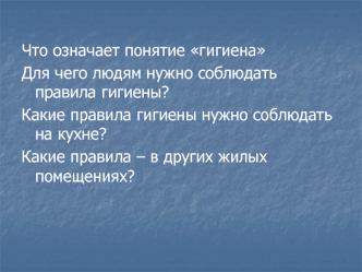 Что означает понятие гигиена
Для чего людям нужно соблюдать правила гигиены?
Какие правила гигиены нужно соблюдать на кухне?
Какие правила – в других жилых помещениях?