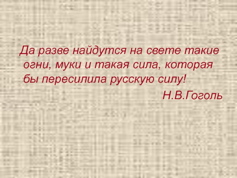 Да разве найдутся такие силы. Да разве найдутся на свете такие огни. Да разве найдутся такие огни муки и такая сила. Да разве найдутся такие огни муки и такая сила которая бы пересилила. Тарас Бульба такие огни муки и такая сила.