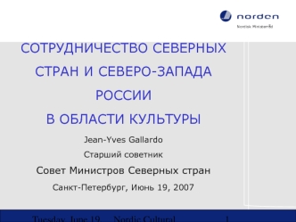 СОТРУДНИЧЕСТВО СЕВЕРНЫХ СТРАН И СЕВЕРО-ЗАПАДА РОССИИ В ОБЛАСТИ КУЛЬТУРЫJean-Yves GallardoСтарший советникСовет Министров Северных стран Санкт-Петербург, Июнь 19, 2007
