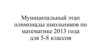 Муниципальный этап олимпиады школьников по математике 2013 года для 5-8 классов