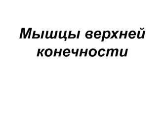 Мышцы верхней конечности. Мышцы плечевого пояса. Мышцы свободной верхней конечности