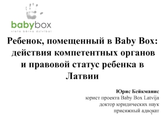 Ребенок, помещенный в Baby Box:
 действия компетентных органов и правовой статус ребенка в Латвии

Юрис Бейкманис
юрист проекта Baby Box Latvija 
доктор юридических наук 
присяжный адвокат