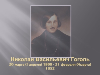 Николай Васильевич Гоголь20 марта (1апреля) 1809 - 21 февраля (4марта) 1852