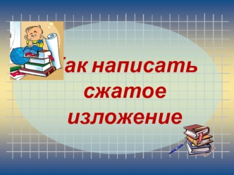 Как написать 
сжатое изложение