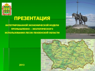 ПРЕЗЕНТАЦИЯ 
ИНТЕГРИРОВАННОЙ ЭКОНОМИЧЕСКОЙ МОДЕЛИ  ПРОМЫШЛЕННО – ЭКОЛОГИЧЕСКОГО ИСПОЛЬЗОВАНИЯ ЛЕСОВ ПЕНЗЕНСКОЙ ОБЛАСТИ