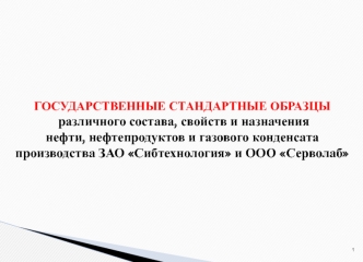 ГОСУДАРСТВЕННЫЕ СТАНДАРТНЫЕ ОБРАЗЦЫ различного состава, свойств и назначения нефти, нефтепродуктов и газового конденсатапроизводства ЗАО Сибтехнология и ООО Серволаб