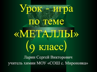 Урок - игра по темеМЕТАЛЛЫ(9 класс)