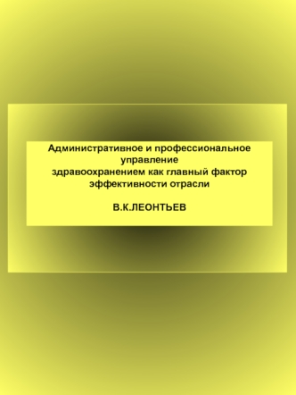 Административное и профессиональное управление
здравоохранением как главный фактор
эффективности отрасли

В.К.ЛЕОНТЬЕВ