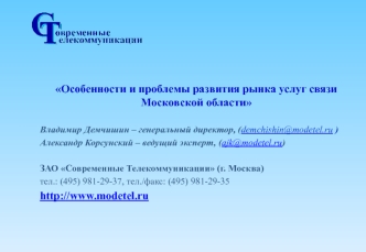 Особенности и проблемы развития рынка услуг связи Московской области

Владимир Демчишин – генеральный директор, (demchishin@modetel.ru )
Александр Корсунский – ведущий эксперт, (ajk@modetel.ru)

ЗАО Современные Телекоммуникации (г. Москва)
тел.: (495) 981