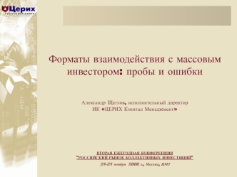 Форматы взаимодействия с массовым инвестором: пробы и ошибки Александр Щеглов, исполнительный директор ИК ЦЕРИХ Кэпитал МенеджментВТОРАЯ ЕЖЕГОДНАЯ КОНФЕРЕНЦИЯ 