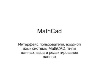 Интерфейс пользователя, входной язык системы MathCAD, типы данных, ввод и редактирование данных. (Лекция 13)