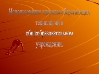 Использование здоровьесберегающих 
технологий в 
общеобразовательном
учреждении.