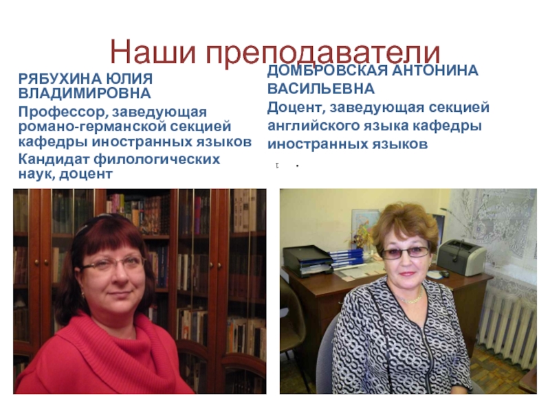 Наши преподавателиРЯБУХИНА ЮЛИЯ ВЛАДИМИРОВНАПрофессор, заведующая романо-германской секцией кафедры иностранных языковКандидат филологических наук, доцент ДОМБРОВСКАЯ АНТОНИНА ВАСИЛЬЕВНАДоцент,
