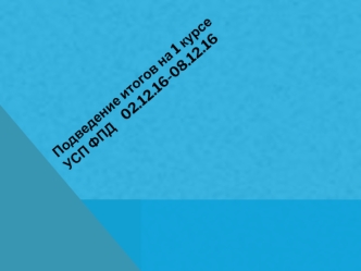 Подведение итогов на 1 курсе УСП ФПД 02.12.16-08.12.16