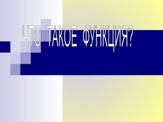 ЧТО  ТАКОЕ  ФУНКЦИЯ?