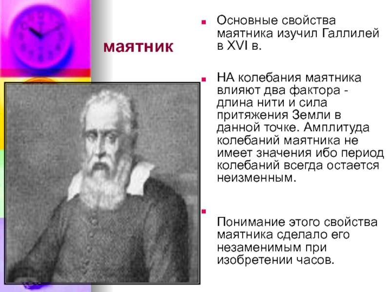 маятник  Основные свойства маятника изучил Галлилей в XVI в. 
  НА колебания маятника влияют