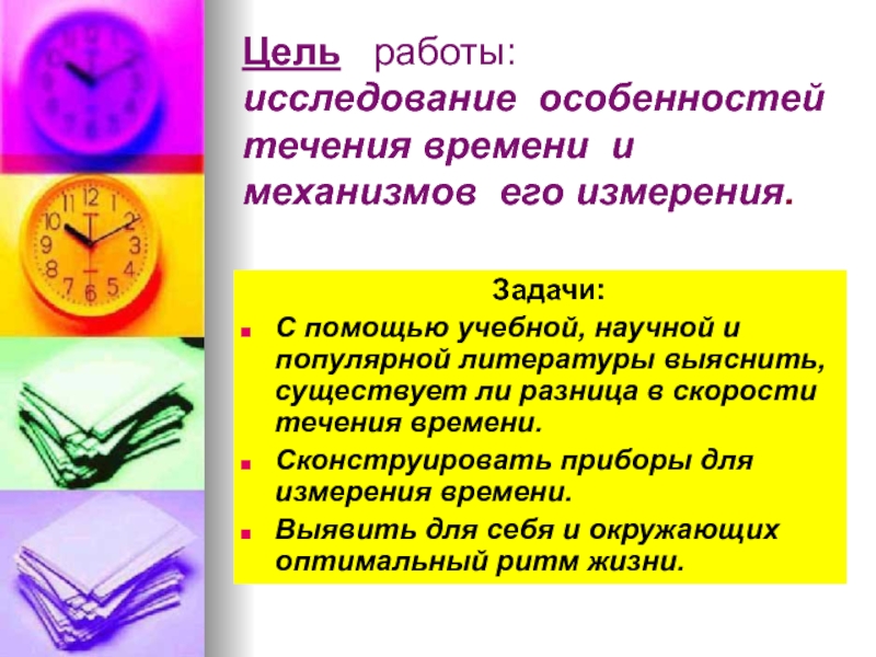 Цель  работы:
 исследование особенностей течения времени и механизмов его измерения.