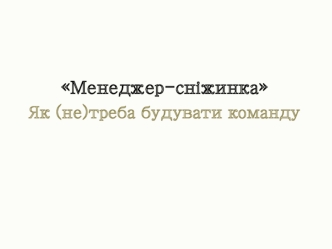 Менеджер-сніжинка. Як (не)треба будувати команду