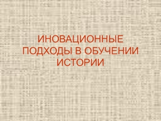 ИНОВАЦИОННЫЕ ПОДХОДЫ В ОБУЧЕНИИ ИСТОРИИ