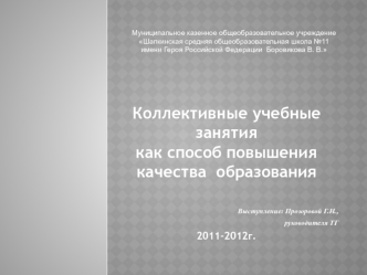 Коллективные учебные занятия как способ повышения качества образования Выступление: Прозоровой Г.Н., руководителя ТГ 2011-2012г. Муниципальное казенное.