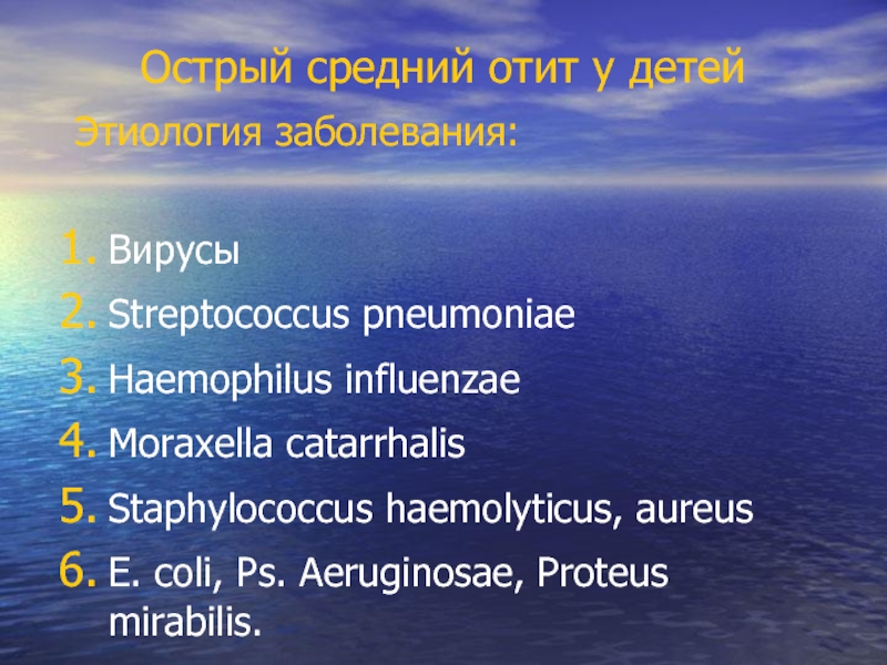 Острый средний отит у детей Этиология заболевания:  Вирусы Streptococcus pneumoniae Haemophilus influenzae Moraxella catarrhalis  Staphylococcus