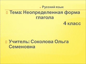 Русский язык Тема: Неопределенная форма глагола 4 класс Учитель: Соколова Ольга Семеновна.