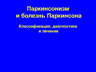 Паркинсонизм и болезнь Паркинсона. Классификация, диагностика и лечение