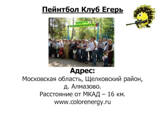 Пейнтбол Клуб Егерь 





 
Адрес: 
Московская область, Щелковский район,
д. Алмазово.
Расстояние от МКАД – 16 км.
www.colorenergy.ru
 