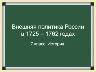 Внешняя политика России в 1725-1762 годах. (7 класс)