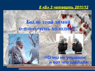 Было этой зимой 
о-о-о-о-чень холодно!!!
