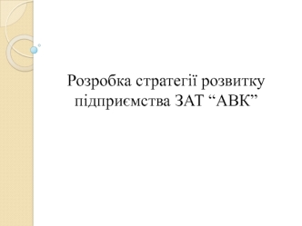 Розробка стратегії розвитку підприємства ЗАТ “АВК”