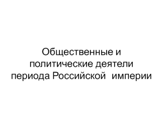 Общественные и политические деятели периода Российской империи