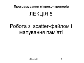 Програмування мікроконтролерів. Робота зі scatter-файлом і мапування пам'яті. Лекція 8