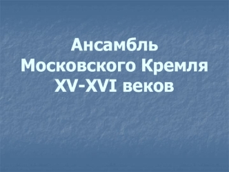 Ансамбль Московского Кремля XV-XVI веков