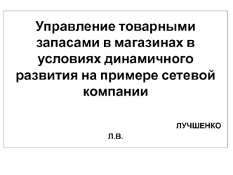 Управление товарными запасами в магазинах в условиях динамичного развития на примере сетевой компании                                                                                     ЛУЧШЕНКО Л.В.